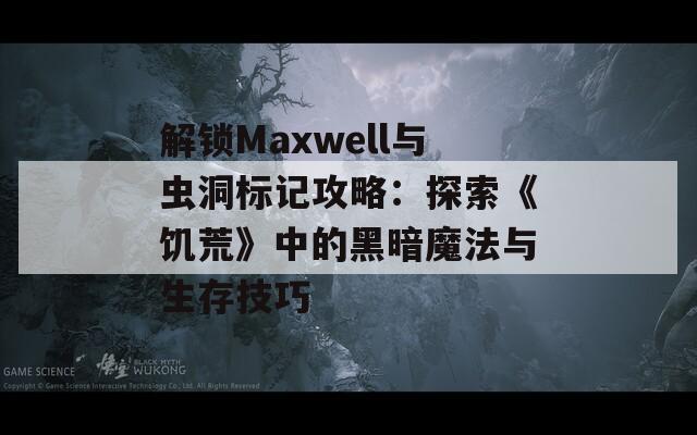 解锁Maxwell与虫洞标记攻略：探索《饥荒》中的黑暗魔法与生存技巧