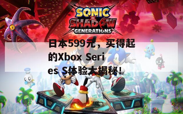 日本599元，买得起的Xbox Series S体验大揭秘！