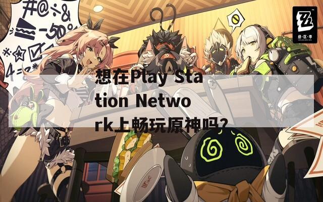 想在Play Station Network上畅玩原神吗？