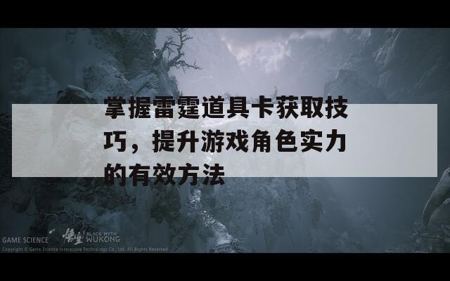 掌握雷霆道具卡获取技巧，提升游戏角色实力的有效方法