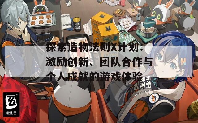 探索造物法则X计划：激励创新、团队合作与个人成就的游戏体验