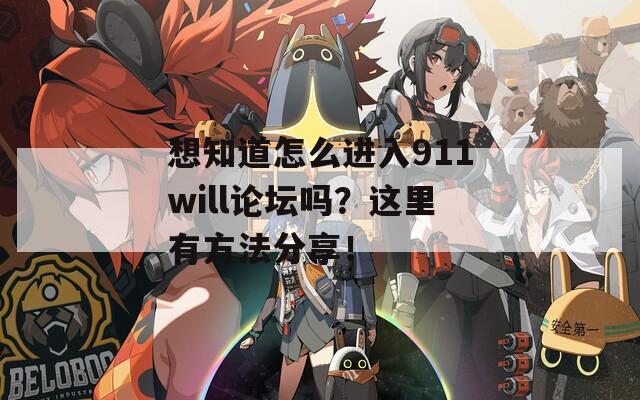 想知道怎么进入911will论坛吗？这里有方法分享！