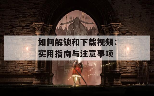 如何解锁和下载视频：实用指南与注意事项