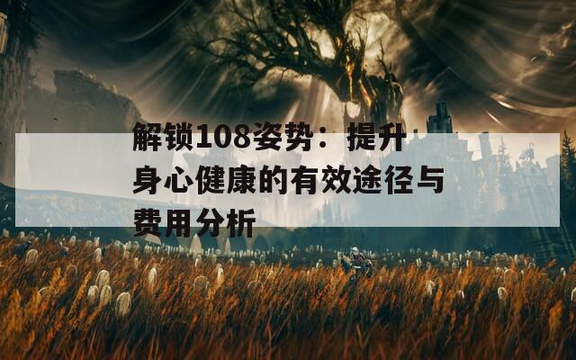 解锁108姿势：提升身心健康的有效途径与费用分析