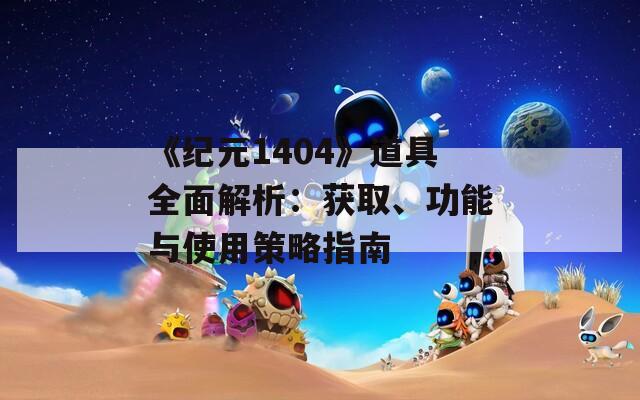 《纪元1404》道具全面解析：获取、功能与使用策略指南