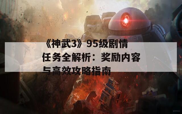 《神武3》95级剧情任务全解析：奖励内容与高效攻略指南