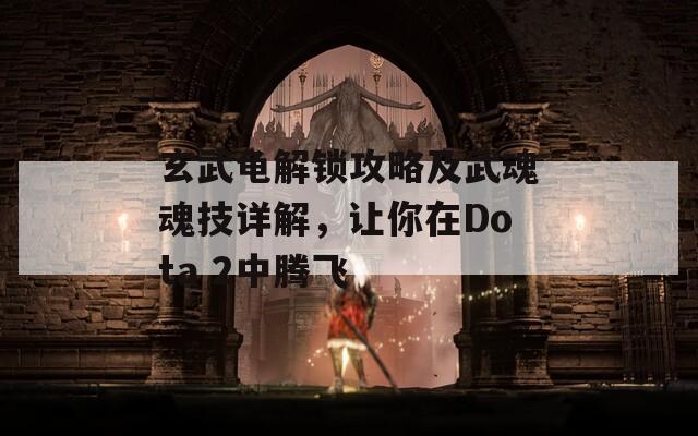 玄武龟解锁攻略及武魂魂技详解，让你在Dota 2中腾飞