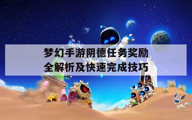 梦幻手游阴德任务奖励全解析及快速完成技巧