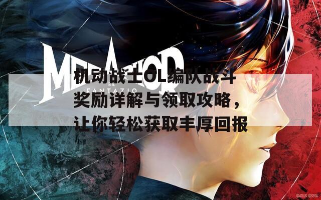 机动战士OL编队战斗奖励详解与领取攻略，让你轻松获取丰厚回报