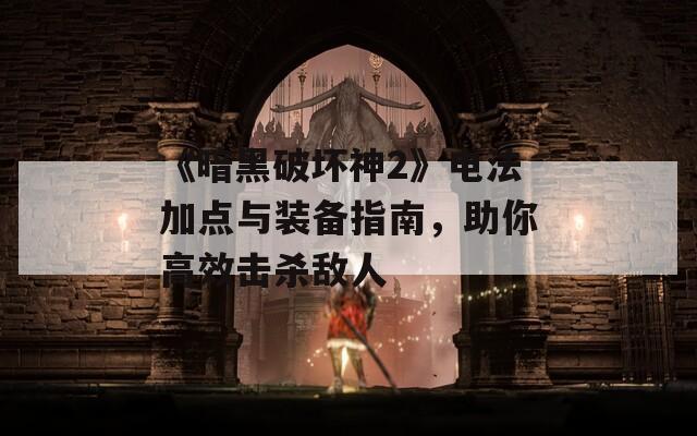 《暗黑破坏神2》电法加点与装备指南，助你高效击杀敌人