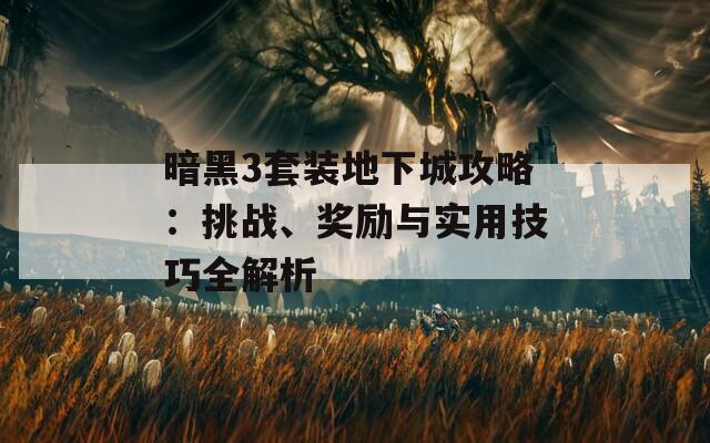 暗黑3套装地下城攻略：挑战、奖励与实用技巧全解析