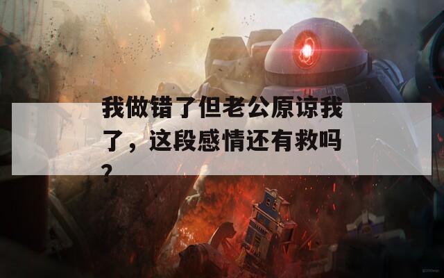 我做错了但老公原谅我了，这段感情还有救吗？