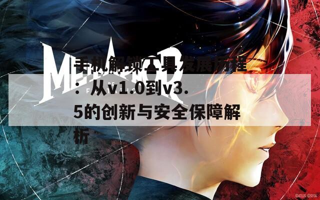 手机解锁工具发展历程：从v1.0到v3.5的创新与安全保障解析