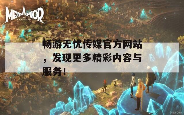 畅游无忧传媒官方网站，发现更多精彩内容与服务！