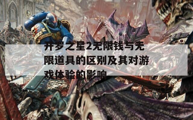 开罗之星2无限钱与无限道具的区别及其对游戏体验的影响