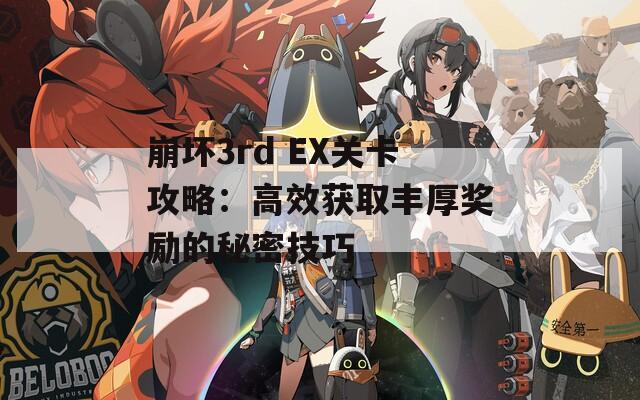 崩坏3rd EX关卡攻略：高效获取丰厚奖励的秘密技巧