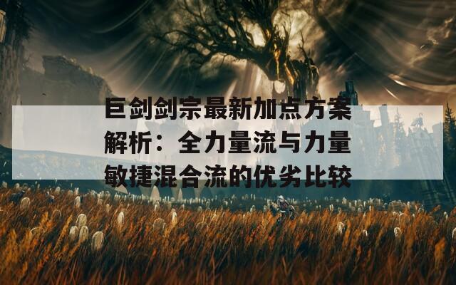 巨剑剑宗最新加点方案解析：全力量流与力量敏捷混合流的优劣比较