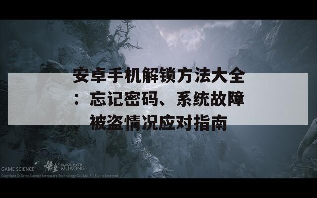 安卓手机解锁方法大全：忘记密码、系统故障、被盗情况应对指南