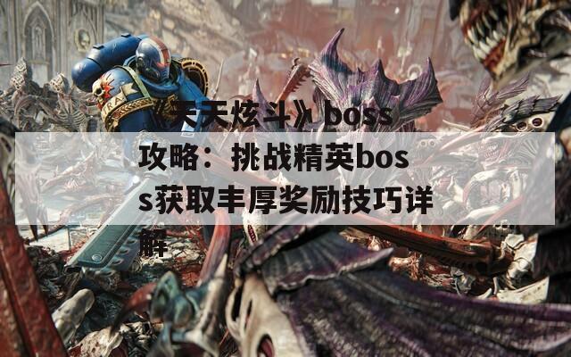 《天天炫斗》boss攻略：挑战精英boss获取丰厚奖励技巧详解