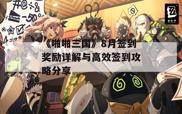 《啪啪三国》8月签到奖励详解与高效签到攻略分享