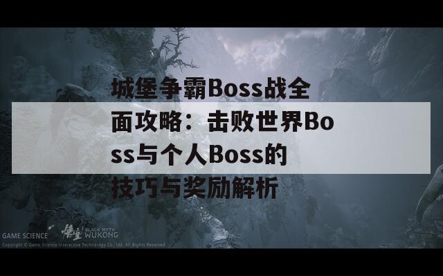 城堡争霸Boss战全面攻略：击败世界Boss与个人Boss的技巧与奖励解析