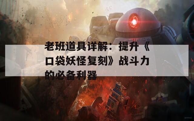 老班道具详解：提升《口袋妖怪复刻》战斗力的必备利器