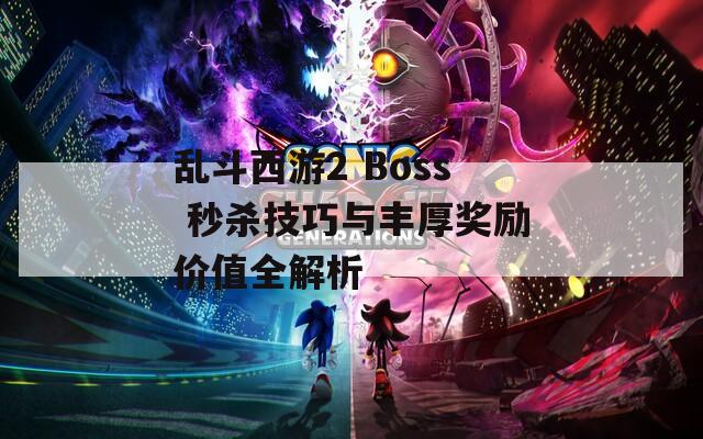 乱斗西游2 Boss 秒杀技巧与丰厚奖励价值全解析