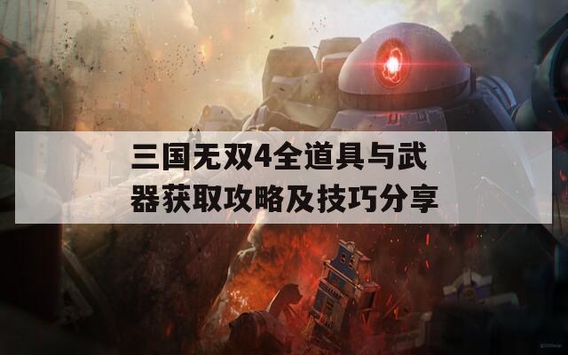 三国无双4全道具与武器获取攻略及技巧分享