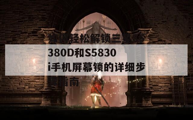 如何轻松解锁三星S5380D和S5830i手机屏幕锁的详细步骤指南