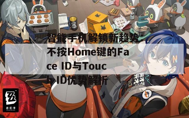 智能手机解锁新趋势：不按Home键的Face ID与Touch ID优势解析