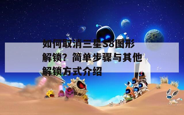 如何取消三星S8图形解锁？简单步骤与其他解锁方式介绍