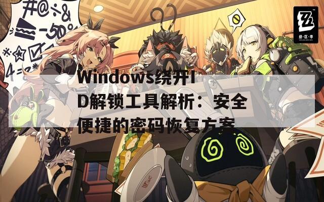 Windows绕开ID解锁工具解析：安全便捷的密码恢复方案