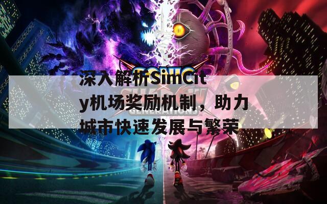 深入解析SimCity机场奖励机制，助力城市快速发展与繁荣