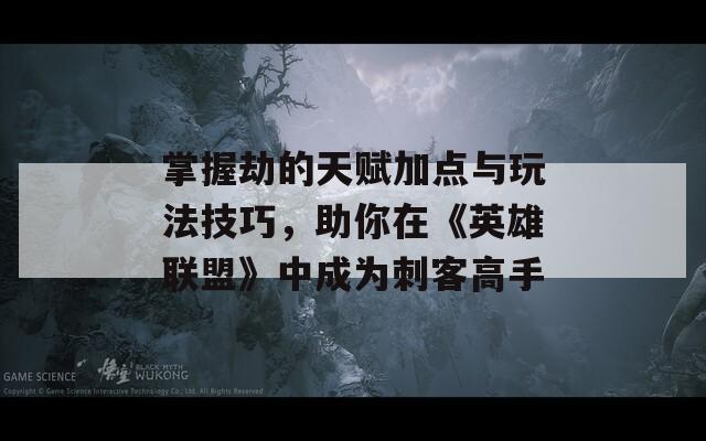 掌握劫的天赋加点与玩法技巧，助你在《英雄联盟》中成为刺客高手