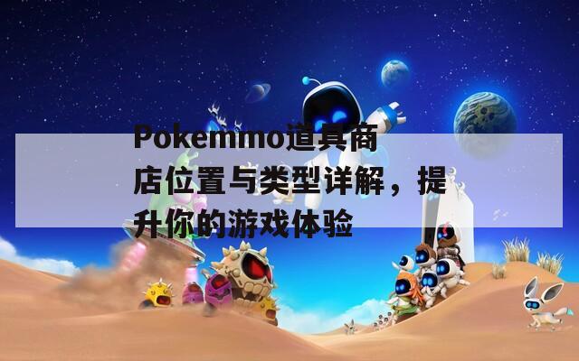 Pokemmo道具商店位置与类型详解，提升你的游戏体验