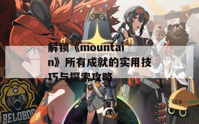 解锁《mountain》所有成就的实用技巧与探索攻略