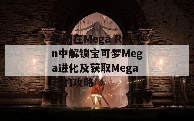 如何在Mega Run中解锁宝可梦Mega进化及获取Mega石的攻略