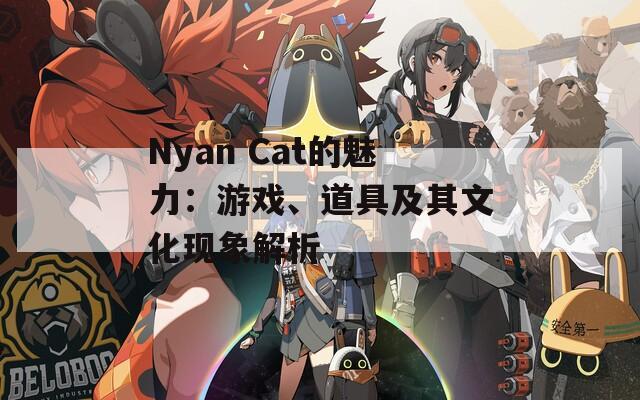 Nyan Cat的魅力：游戏、道具及其文化现象解析