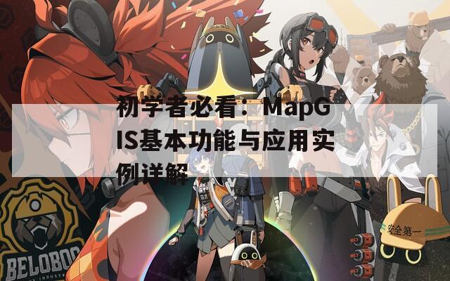 初学者必看：MapGIS基本功能与应用实例详解