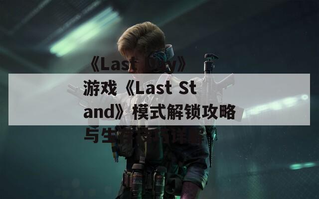 《Last Day》游戏《Last Stand》模式解锁攻略与生存技巧详解