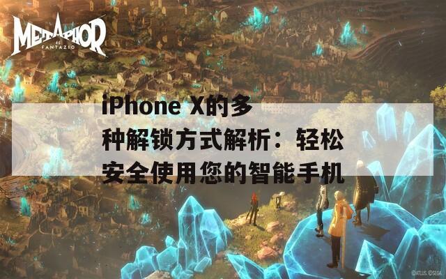 iPhone X的多种解锁方式解析：轻松安全使用您的智能手机