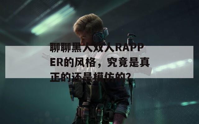 聊聊黑人双人RAPPER的风格，究竟是真正的还是模仿的？