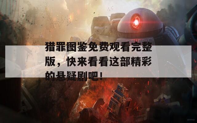 猎罪图鉴免费观看完整版，快来看看这部精彩的悬疑剧吧！