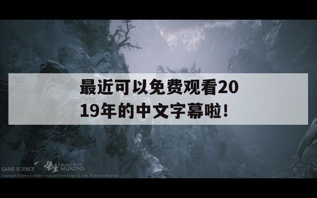 最近可以免费观看2019年的中文字幕啦！