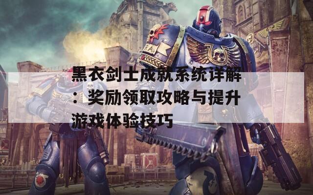 黑衣剑士成就系统详解：奖励领取攻略与提升游戏体验技巧