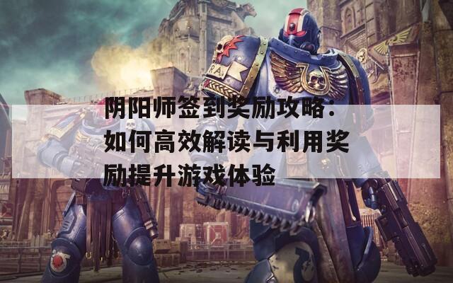 阴阳师签到奖励攻略：如何高效解读与利用奖励提升游戏体验