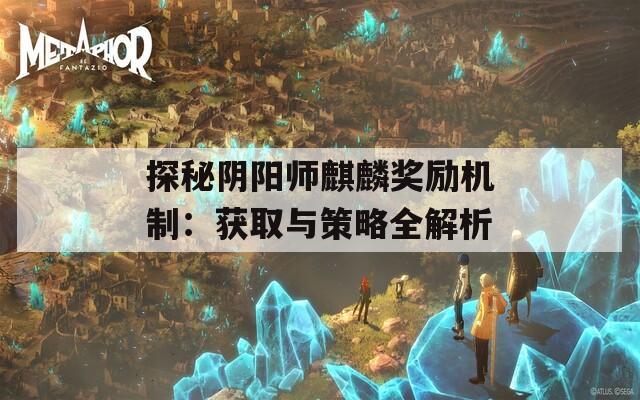 探秘阴阳师麒麟奖励机制：获取与策略全解析