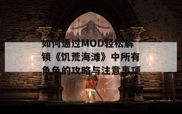 如何通过MOD轻松解锁《饥荒海滩》中所有角色的攻略与注意事项