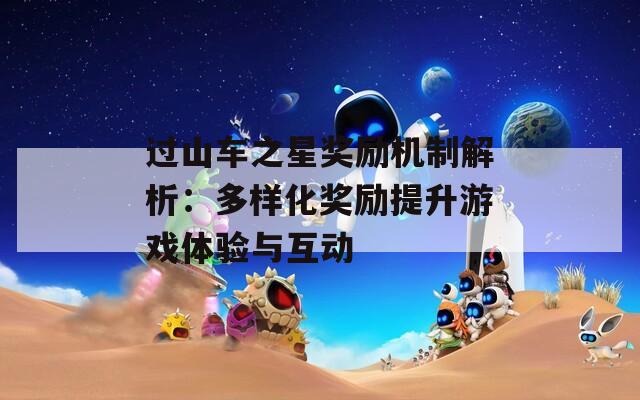 过山车之星奖励机制解析：多样化奖励提升游戏体验与互动