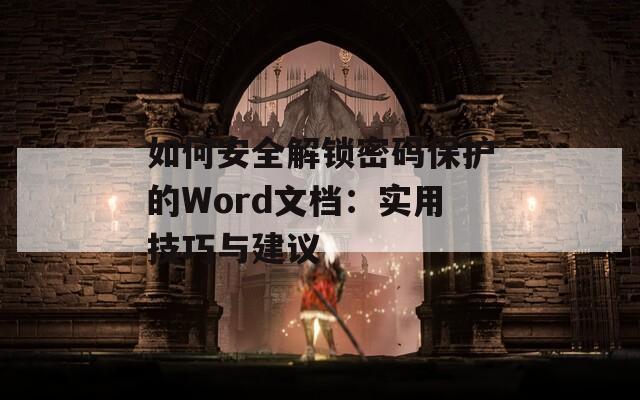 如何安全解锁密码保护的Word文档：实用技巧与建议